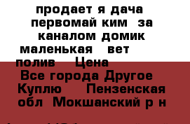 продает я дача  первомай ким  за каналом домик маленькая   вет        полив  › Цена ­ 250 000 - Все города Другое » Куплю   . Пензенская обл.,Мокшанский р-н